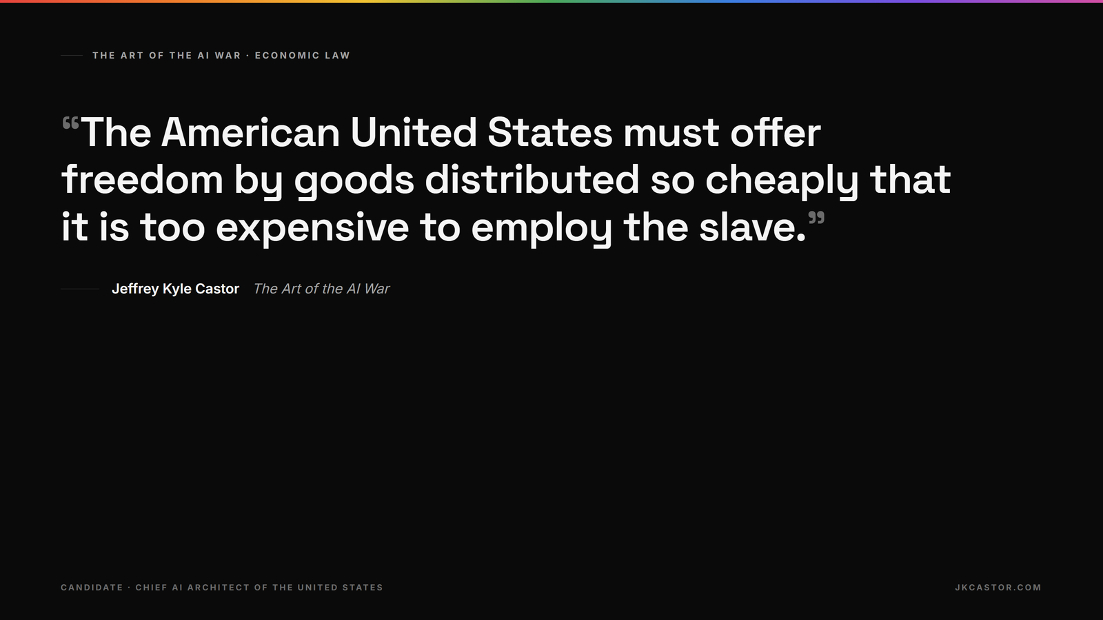 Quote card: The American United States must offer freedom by goods distributed so cheaply that it is too expensive to employ the slave. Jeffrey Kyle Castor, The Art of the AI War.